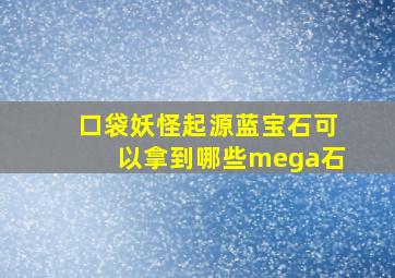 口袋妖怪起源蓝宝石可以拿到哪些mega石