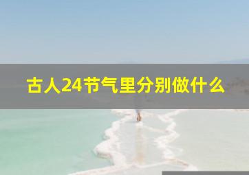 古人24节气里分别做什么