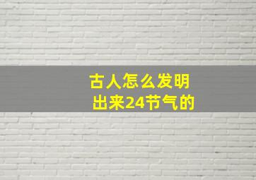 古人怎么发明出来24节气的