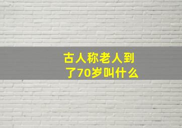 古人称老人到了70岁叫什么