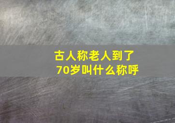 古人称老人到了70岁叫什么称呼