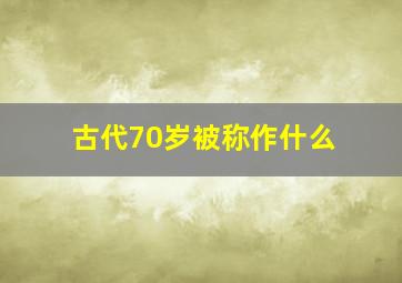 古代70岁被称作什么