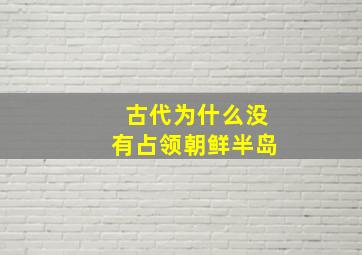 古代为什么没有占领朝鲜半岛