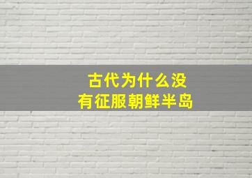 古代为什么没有征服朝鲜半岛