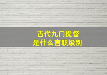 古代九门提督是什么官职级别