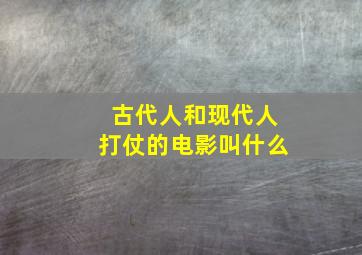 古代人和现代人打仗的电影叫什么