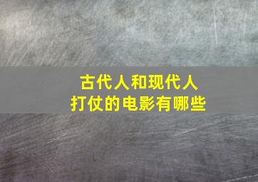 古代人和现代人打仗的电影有哪些