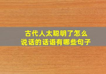 古代人太聪明了怎么说话的话语有哪些句子