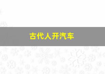 古代人开汽车