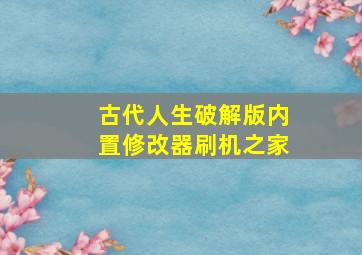 古代人生破解版内置修改器刷机之家