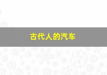 古代人的汽车