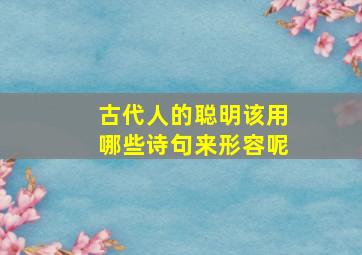 古代人的聪明该用哪些诗句来形容呢