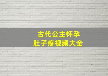 古代公主怀孕肚子疼视频大全