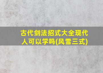 古代剑法招式大全现代人可以学吗(风雪三式)