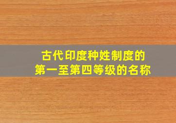 古代印度种姓制度的第一至第四等级的名称