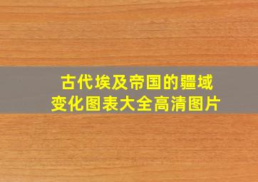 古代埃及帝国的疆域变化图表大全高清图片