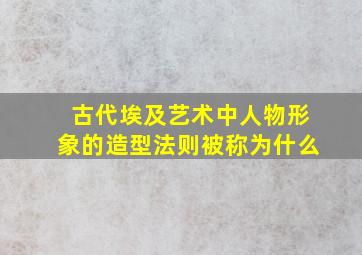 古代埃及艺术中人物形象的造型法则被称为什么