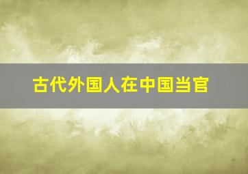 古代外国人在中国当官