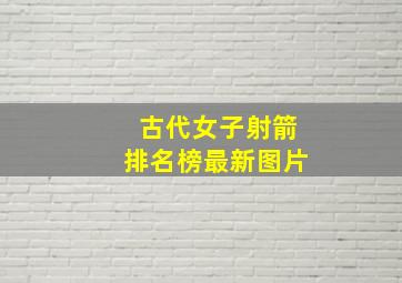 古代女子射箭排名榜最新图片