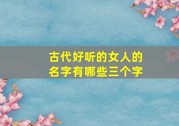 古代好听的女人的名字有哪些三个字