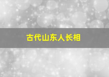 古代山东人长相