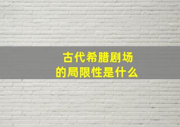 古代希腊剧场的局限性是什么