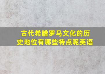 古代希腊罗马文化的历史地位有哪些特点呢英语