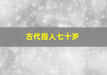 古代指人七十岁