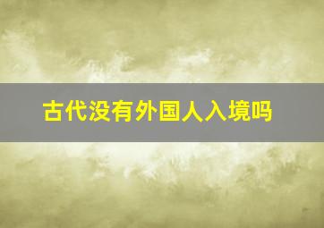 古代没有外国人入境吗