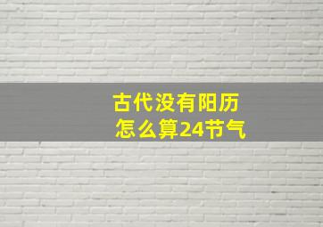 古代没有阳历怎么算24节气