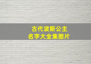 古代波斯公主名字大全集图片