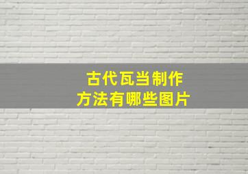 古代瓦当制作方法有哪些图片