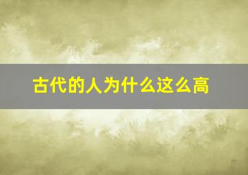 古代的人为什么这么高