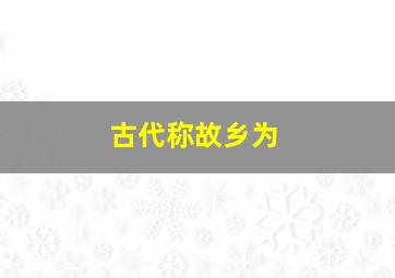 古代称故乡为