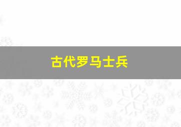 古代罗马士兵