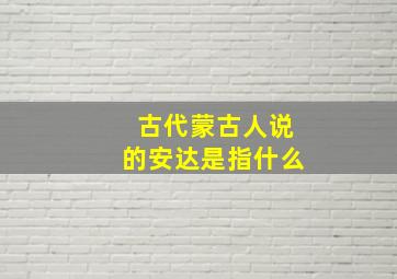 古代蒙古人说的安达是指什么