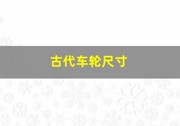 古代车轮尺寸