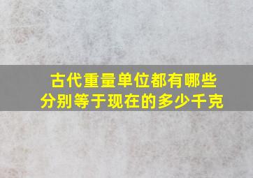 古代重量单位都有哪些分别等于现在的多少千克