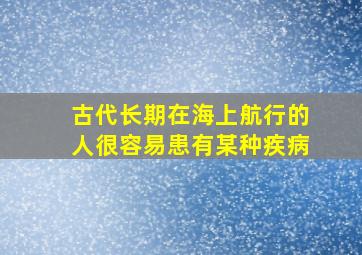 古代长期在海上航行的人很容易患有某种疾病