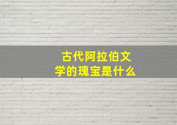 古代阿拉伯文学的瑰宝是什么