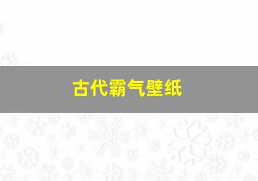 古代霸气壁纸