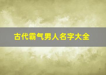 古代霸气男人名字大全