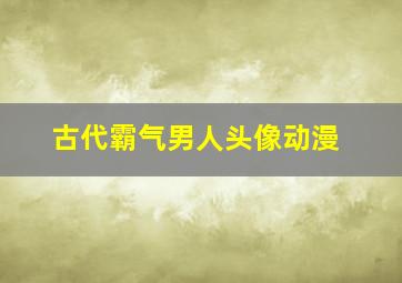 古代霸气男人头像动漫