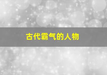 古代霸气的人物