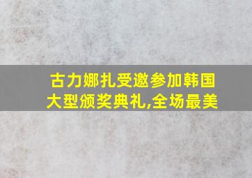 古力娜扎受邀参加韩国大型颁奖典礼,全场最美