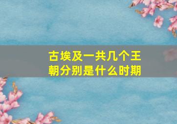 古埃及一共几个王朝分别是什么时期