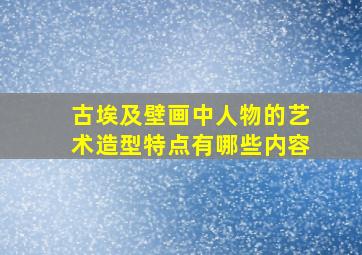 古埃及壁画中人物的艺术造型特点有哪些内容