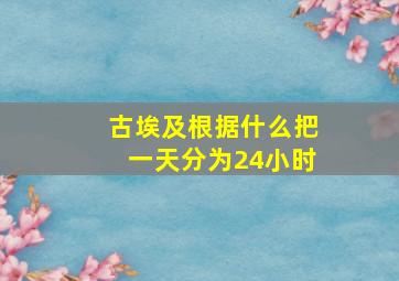 古埃及根据什么把一天分为24小时