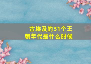 古埃及的31个王朝年代是什么时候