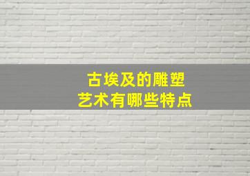 古埃及的雕塑艺术有哪些特点